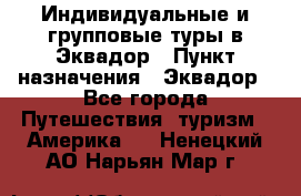Индивидуальные и групповые туры в Эквадор › Пункт назначения ­ Эквадор - Все города Путешествия, туризм » Америка   . Ненецкий АО,Нарьян-Мар г.